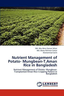 Nutrient Management of Potato- Mungbean-T.Aman Rice in Bangladesh by MD Abdur Rahman Sarkar, Muhammad Salim, MD Abu Hena Sorwar Jahan