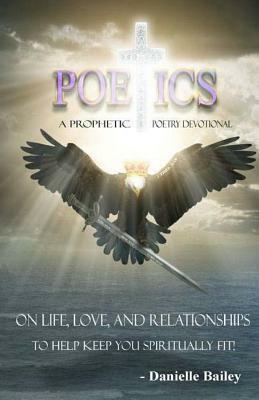 Poetics - A Prophetic Poetry Devotional: On Life, Love, And Relationships To Help Keep You Spiritually Fit! by Danielle Bailey