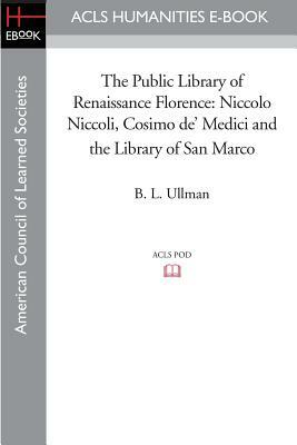 The Public Library of Renaissance Florence: Niccolo Niccoli, Cosimo de' Medici and the Library of San Marco by B. L. Ullman, Philip A. Stadter