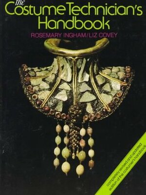 The Costume Technician's Handbook: A Complete Guide for Amateur and Professional Costume Technicians by Liz Covey, Rosemary Ingham