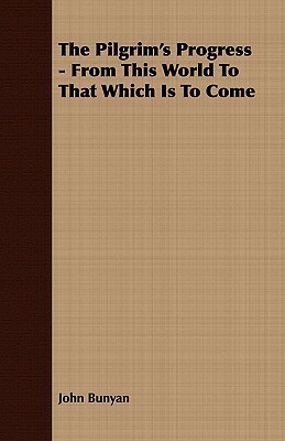 The Pilgrim's Progress - From This World to That Which Is to Come by John Bunyan