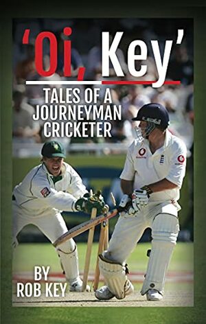 Oi Key: Tales of a Journeyman Cricketer by Rob Key, John Woodhouse