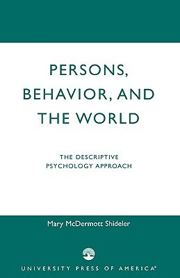 Persons, Behavior, and the World: The Descriptive Psychology Approach by Mary McDermott Shideler