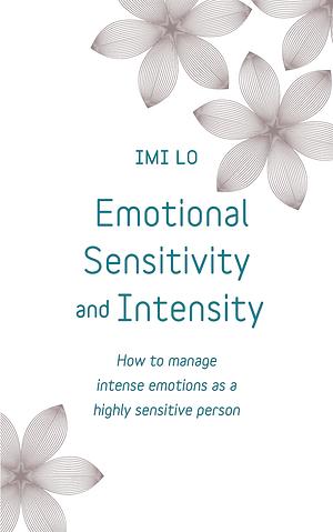 Emotional Sensitivity and Intensity: How to Manage Intense Emotions as a Highly Sensitive Person by Imi Lo