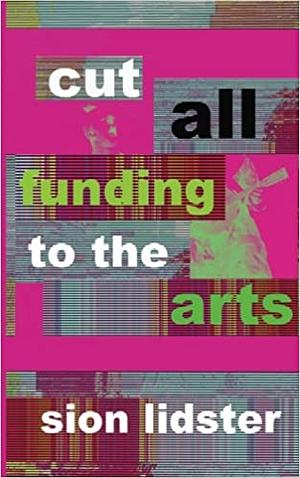 Cut All Funding to the Arts by Sion Lidster