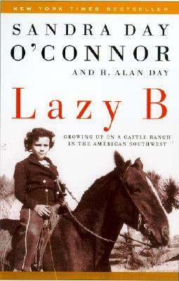 Lazy B: Growing Up on a Cattle Ranch in the American Southwest by H. Alan Day, Sandra Day O'Connor
