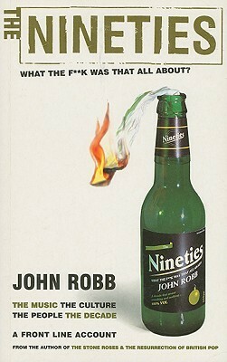 The Nineties: What the F**k Was That All About?: The Music the Culture the People the Decade by John Robb
