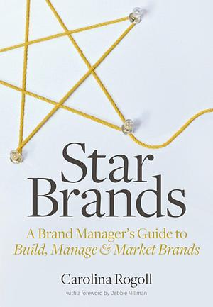 Star Brands: A Brand Manager's Guide to Build, Manage &amp; Market Brands by Carolina Rogoll