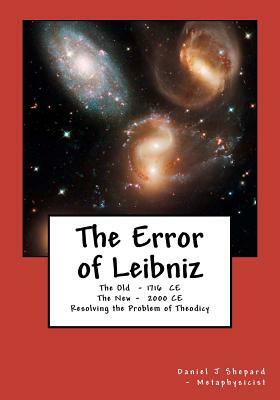 The Error of Leibniz: Resolving the Problem of Omni-benevolence by Daniel J. Shepard