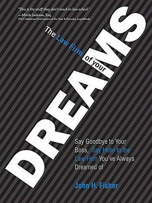 The Law Firm of Your Dreams: Say Goodbye to Your Boss, Say Hello to the Law Firm You've Always Dreamed of by John H. Fisher
