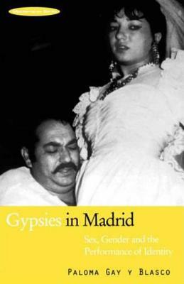 Gypsies in Madrid: Sex, Gender and the Performance of Identity by Paloma Gay Y. Blasco