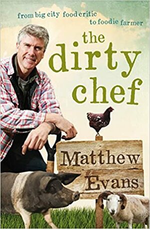 Dirty Chef: From big city food critic to foodie farmer by Matthew Evans