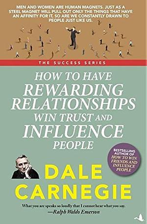 How to Have Rewarding Relationships Win Trust and Influence People by Dale Carnegie, Dale Carnegie