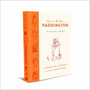 How to Be More Paddington: A Book of Kindness by Michael Bond