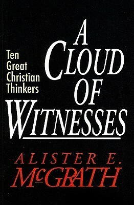 A Cloud of Witnesses: Ten Great Christian Thinkers by Alister E. McGrath
