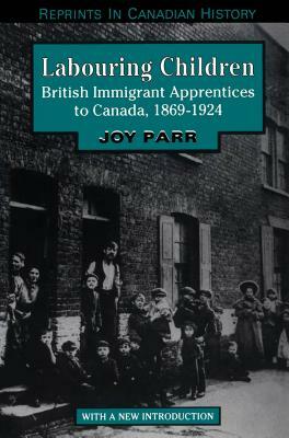 Labouring Children: British Immigrant Apprentices to Canada, 1869-1924 by Joy Parr