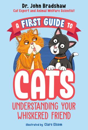 A First Guide to Cats: Understanding Your Whiskered Friend by Dr. John Bradshaw