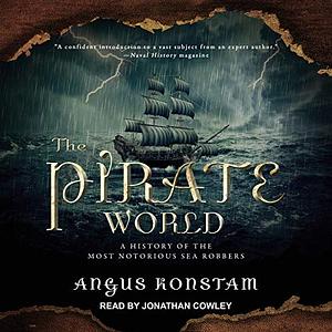 The Pirate World: A History of the Most Notorious Sea Robbers by Angus Konstam