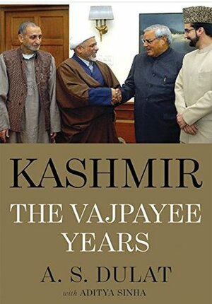 Kashmir: The Vajpayee Years by Aditya Sinha, A.S. Dulat