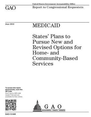 Medicaid: states' plans to pursue new and revised options for home- and community-based services: report to congressional reques by U. S. Government Accountability Office