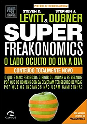 Superfreakonomics - O Lado Oculto do Dia a Dia by Steven D. Levitt, Stephen J. Dubner