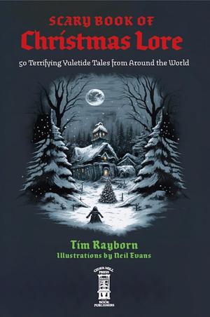 The Scary Book of Christmas Lore: 50 Terrifying Yuletide Tales from Around the World by Tim Rayborn