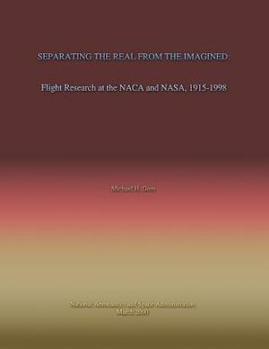 Separating the Real From the Imagined: Flight Research at the NACA and NASA, 1915-1998 by Michael H. Gorn
