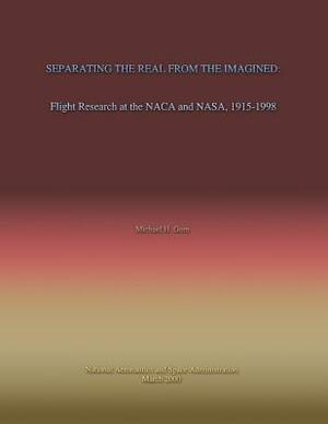 Separating the Real From the Imagined: Flight Research at the NACA and NASA, 1915-1998 by Michael H. Gorn