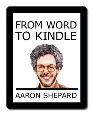 From Word to Kindle: Self Publishing Your Kindle Book with Microsoft Word, or Tips on Formatting Your Document So Your Ebook Won't Look Terrible by Aaron Shepard