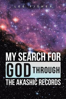 My Search for God Through the Akashic Records by Lee Fisher