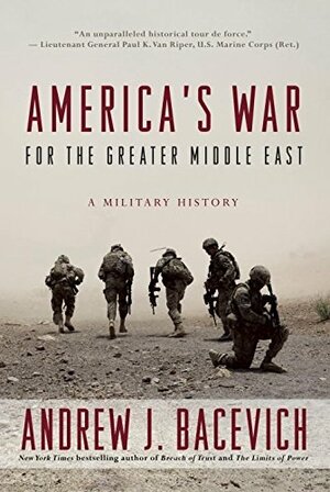 America's War for the Greater Middle East: A Military History by Andrew J. Bacevich