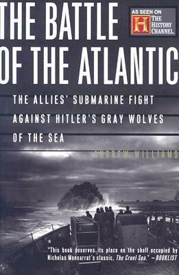 The Battle Of The Atlantic: The Allies' Submarine Fight Against Hitler's Gray Wolves Of The Sea by Andrew Williams
