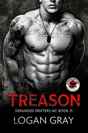 Treason: Deranged Drifters MC Book 15 by Logan Gray, Logan Gray