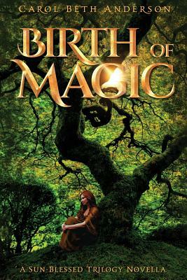 Birth of Magic: A Sun-Blessed Trilogy Novella by Carol Beth Anderson