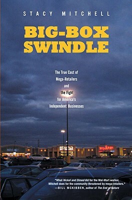 Big-Box Swindle: The True Cost of Mega-Retailers and the Fight for America's Independent Businesses by Stacy Mitchell