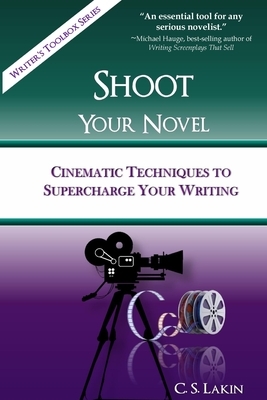 Shoot Your Novel: Cinematic Techniques to Supercharge Your Writing by C. S. Lakin
