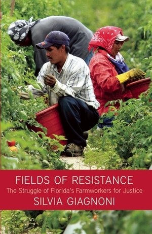 Fields of Resistance: The Struggle of Florida's Farmworkers for Justice by Silvia Giagnoni