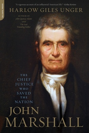John Marshall: The Chief Justice Who Saved the Nation by Harlow Giles Unger