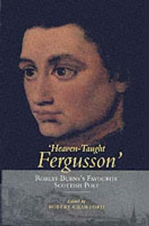 'Heaven-taught Fergusson': Robert Burns's Favourite Scottish Poet : Poems and Essays by Robert Crawford