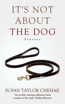 It's Not About The Dog: Stories by Susan Taylor Chehak