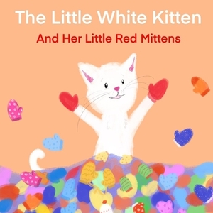 The Little White Kitten and Her Little Red Mittens by Terrie Sizemore