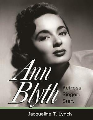 Ann Blyth: Actress. Singer. Star. by Jacqueline T. Lynch
