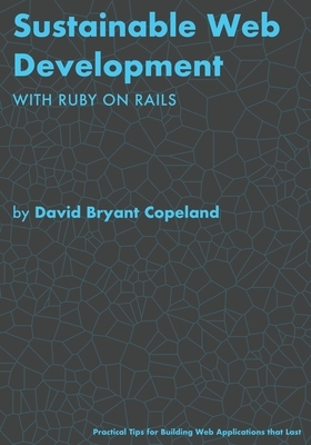 Sustainable Web Development with Ruby on Rails: Practical Tips for Building Web Applications that Last by David Bryant Copeland