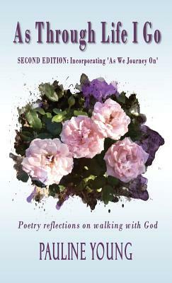 As Through Life I Go: Poetry reflectons on walking with God by Pauline Young