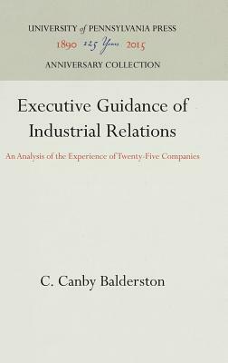 Executive Guidance of Industrial Relations: An Analysis of the Experience of Twenty-Five Companies by C. Canby Balderston