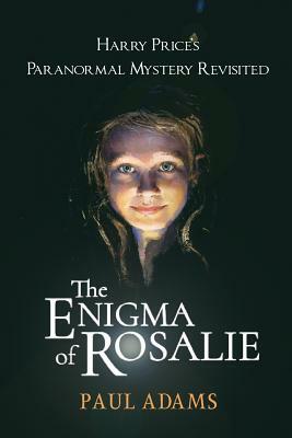 The Enigma of Rosalie: Harry Price's Paranormal Mystery Revisited by Paul Adams