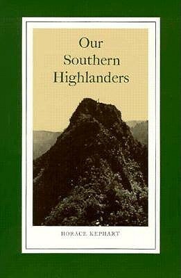 Our Southern Highlanders: A Narrative of Adventure in the Southern Appalachians and a Study of Life Among the Mountaineers by Horace Kephart, George Ellison