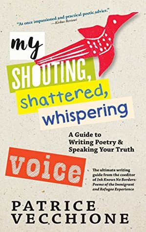 My Shouting, Shattered, Whispering Voice: A Guide to Writing Poetry and Speaking Your Truth by Patrice Vecchione