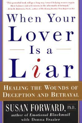 When Your Lover Is a Liar: Healing the Wounds of Deception and Betrayal by Susan Forward