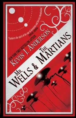 Mr. Wells & the Martians: A Thrilling Eyewitness Account of the Recent Alien Invasion by Kevin J. Anderson